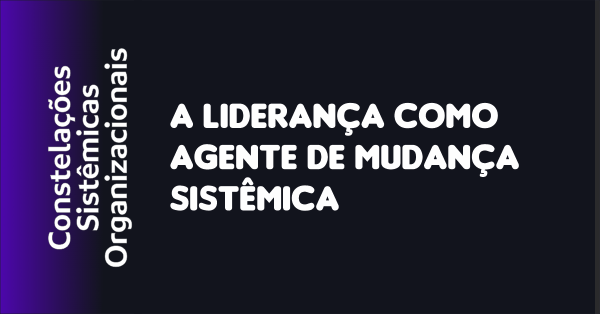 04 - A Liderança como Agente de Mudança Sistêmica