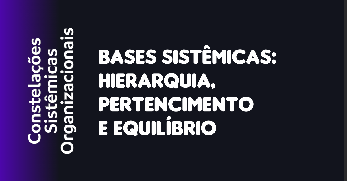 04 - Bases Sistêmicas Hierarquia, Pertencimento e Equilíbrio