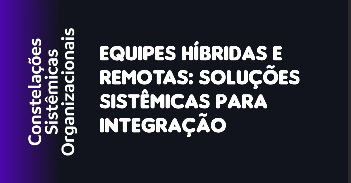 04 - Equipes Híbridas e Remotas Soluções Sistêmicas para Integração