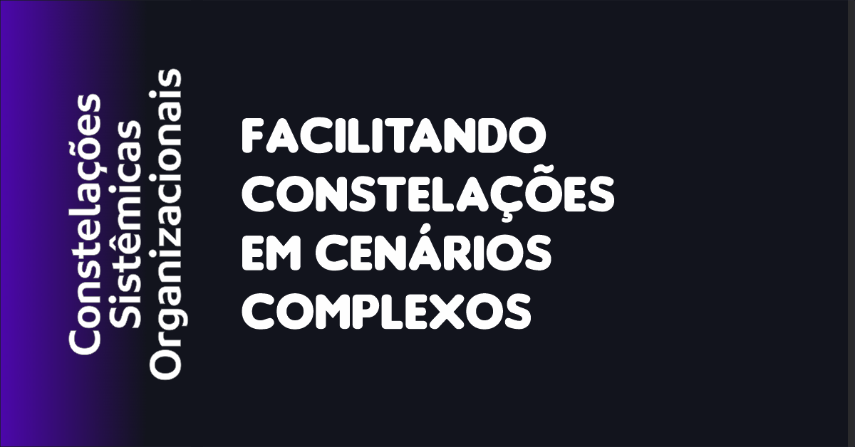 04 - Facilitando Constelações em Cenários Complexos