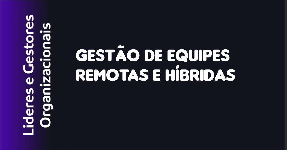 Gestão de Equipes Remotas e Híbridas