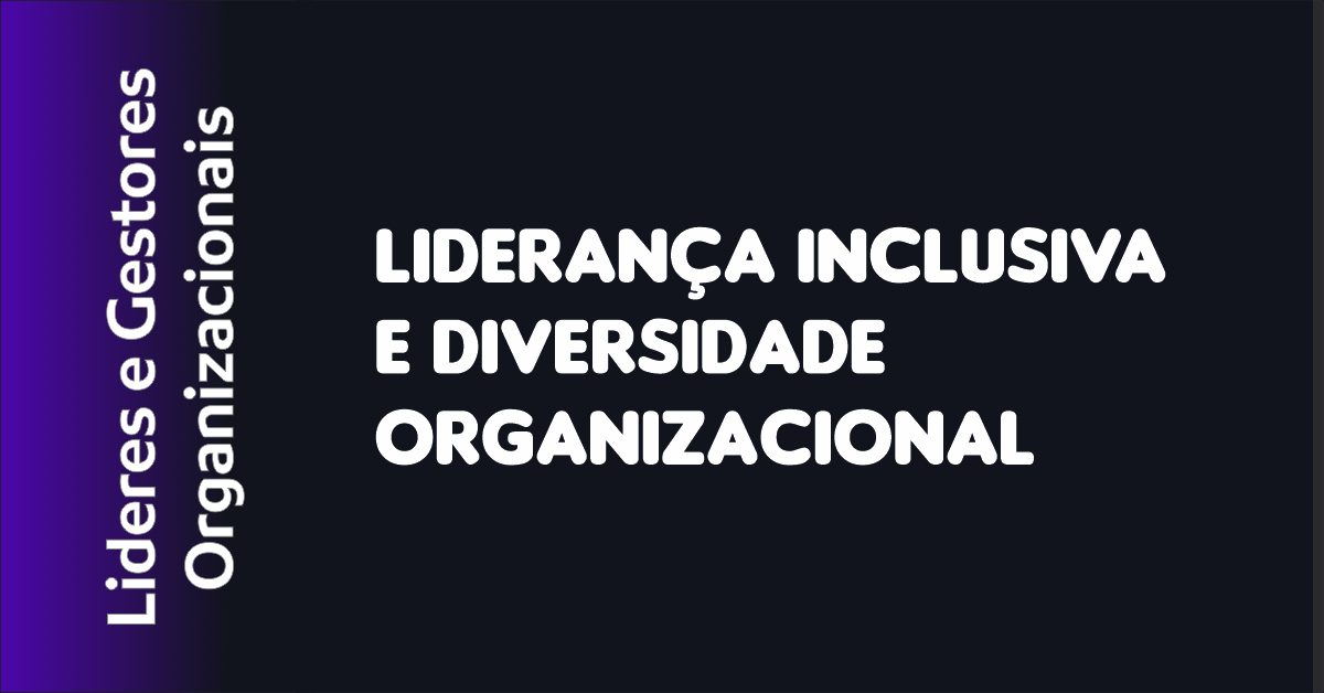 Liderança Inclusiva e Diversidade Organizacional